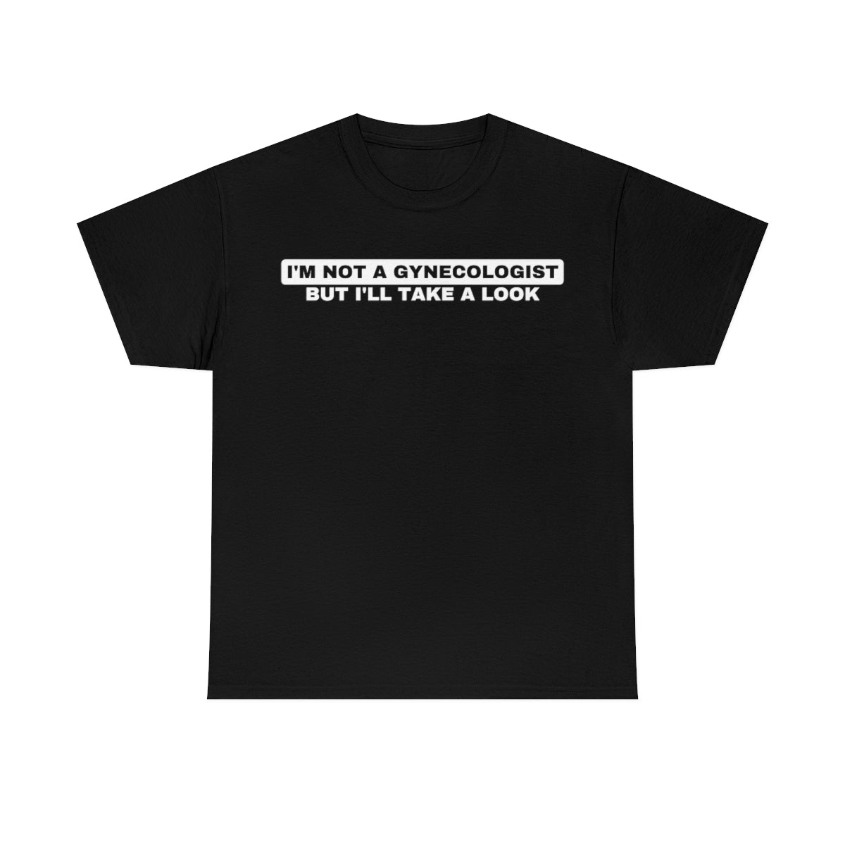 "I'm not a Gynecologist But I'll Take A Look" Tee