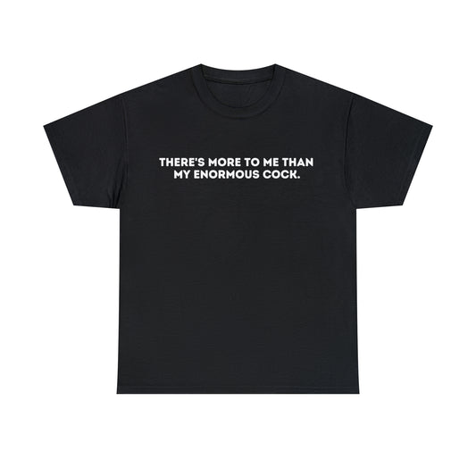 "There's More To Me Than My Enormous C*ock" Tee