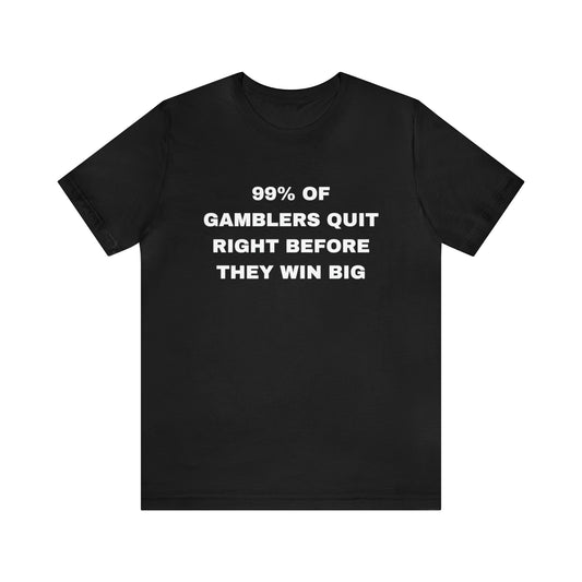 "99% Of Gamblers Quit Right Before They Win Big" Tee