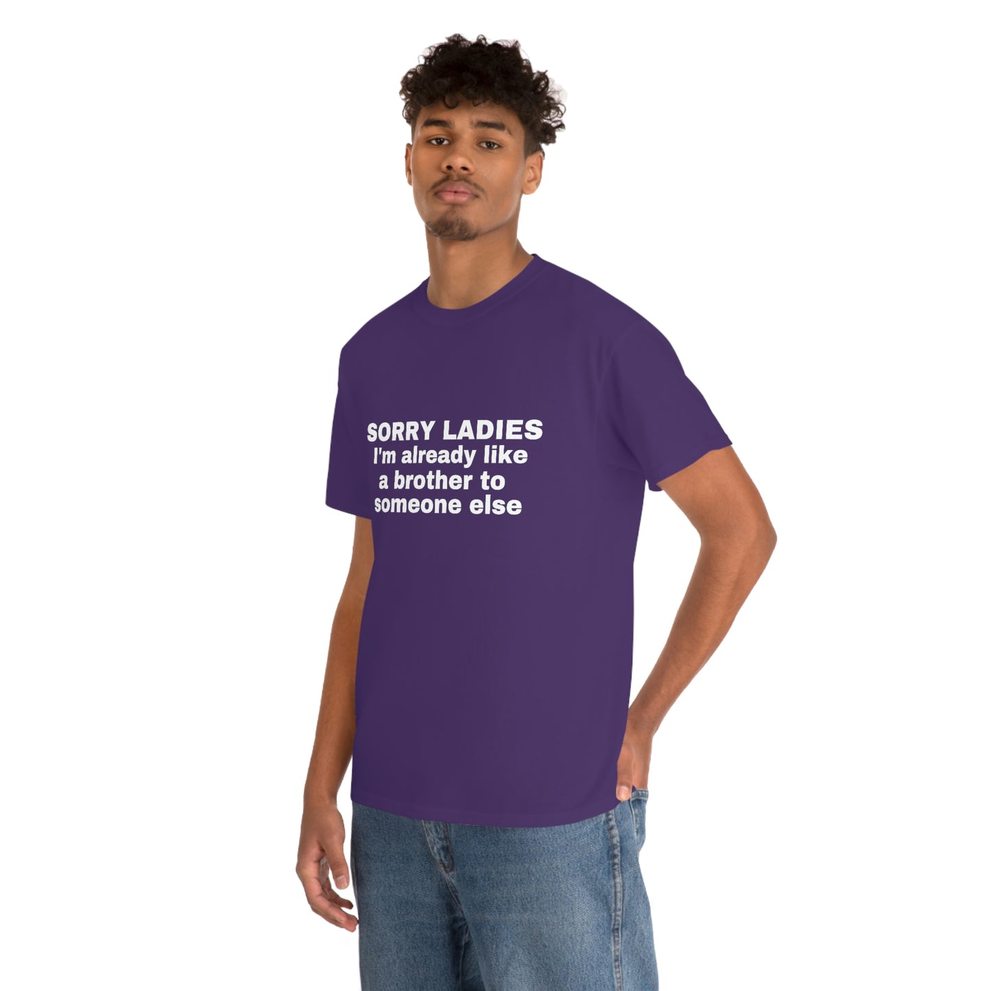 "Sorry Ladies I'm Already Like A Brother To Someone Else" Tee