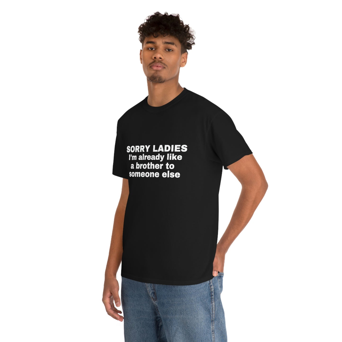 "Sorry Ladies I'm Already Like A Brother To Someone Else" Tee