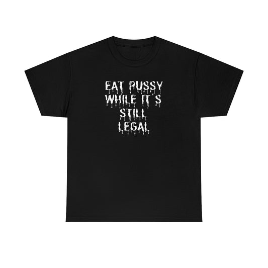 "Eat P*ssy While It's Still Legal" Tee