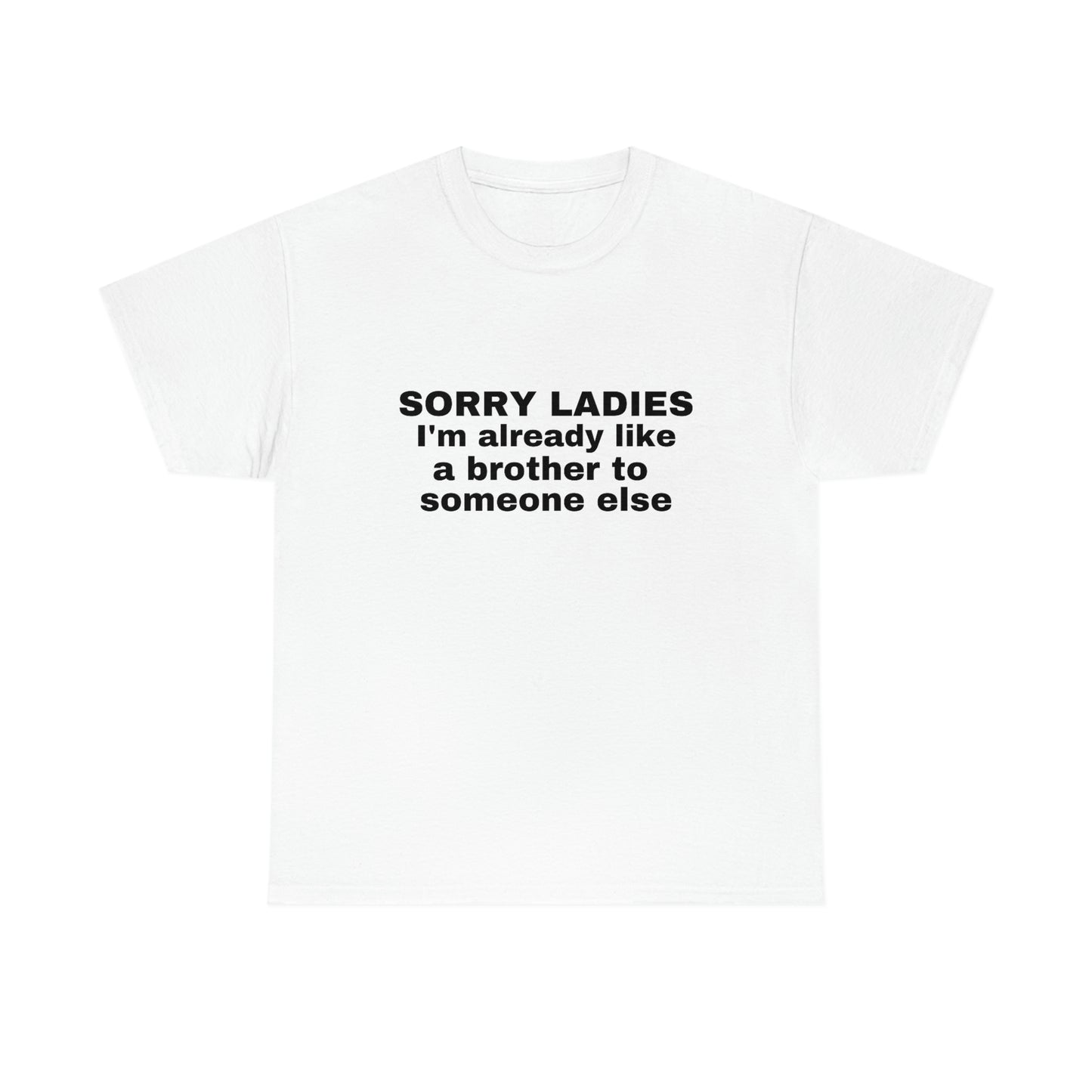 "Sorry Ladies I'm Already Like A Brother To Someone Else" Tee