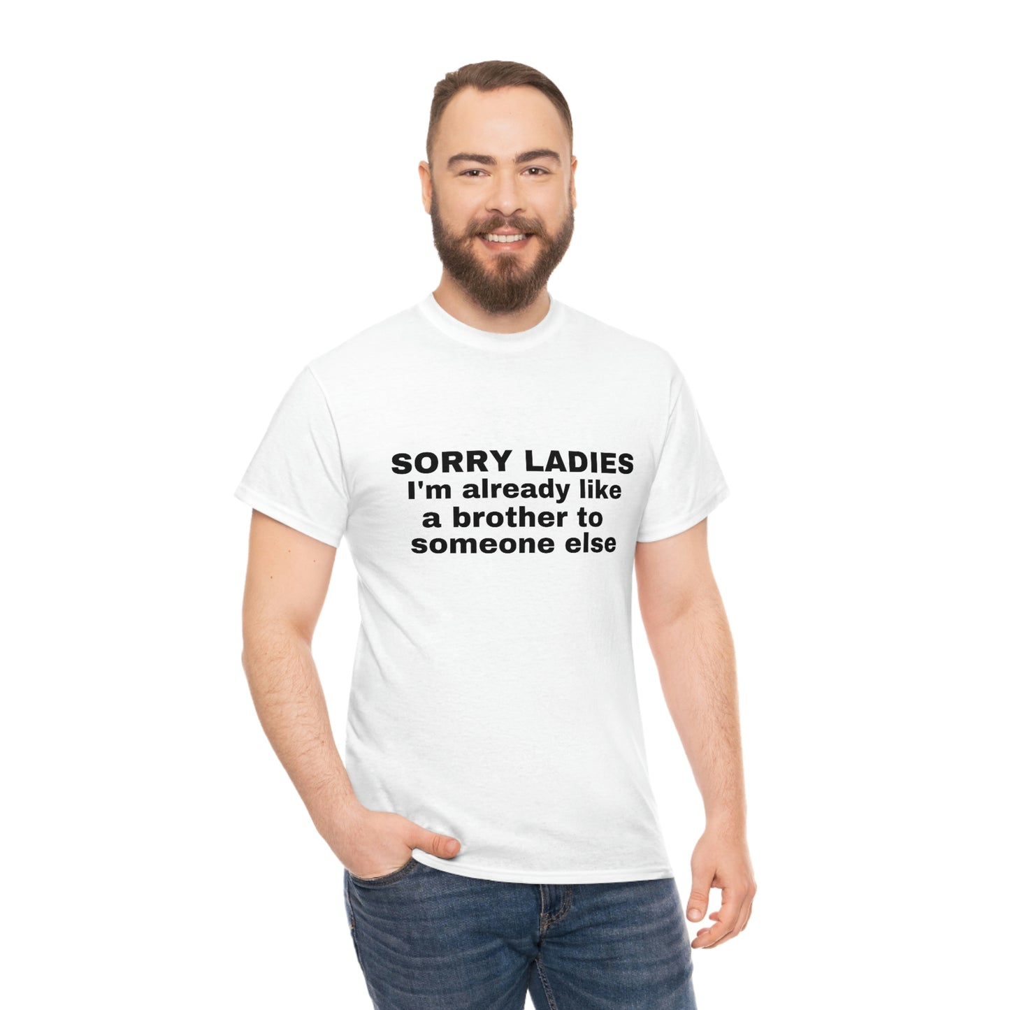 "Sorry Ladies I'm Already Like A Brother To Someone Else" Tee