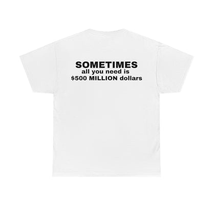 "Sometimes All You Need Is $500 Million Dollars" Tee