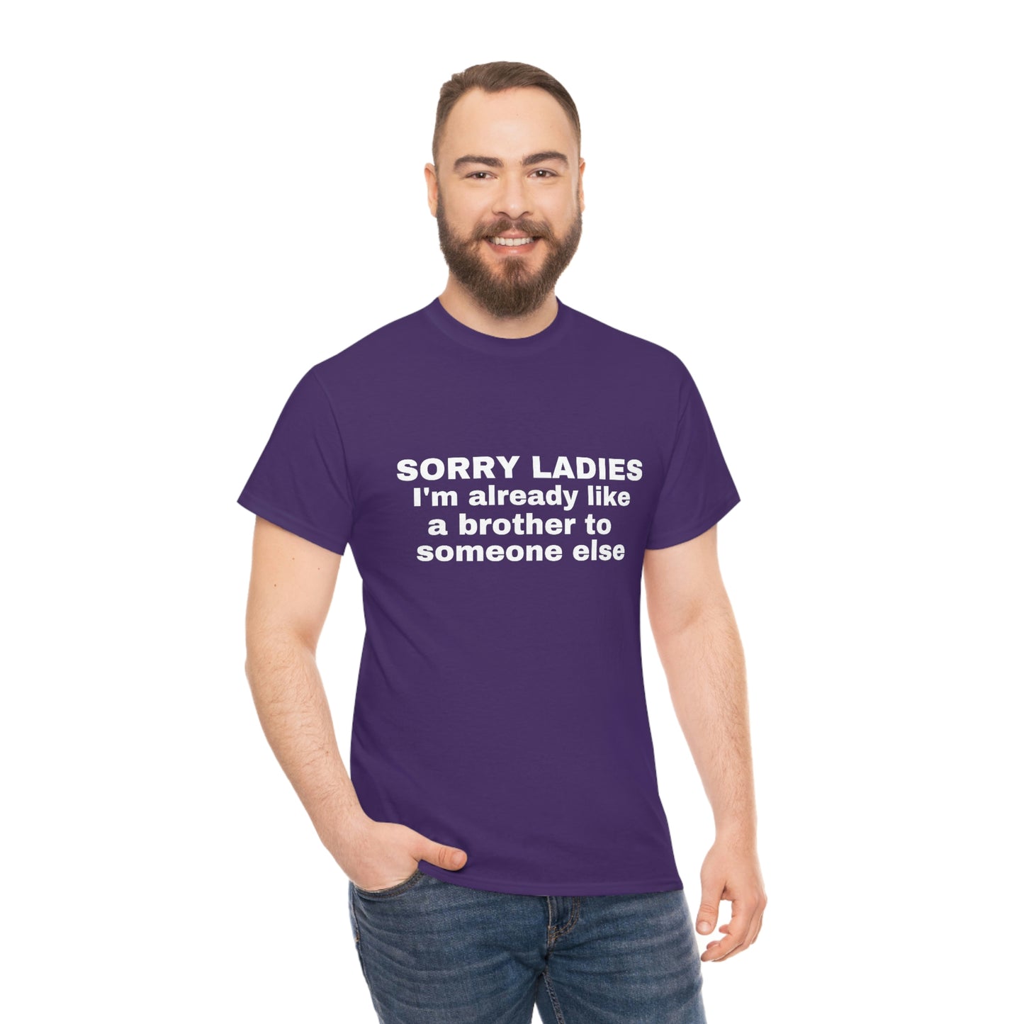 "Sorry Ladies I'm Already Like A Brother To Someone Else" Tee